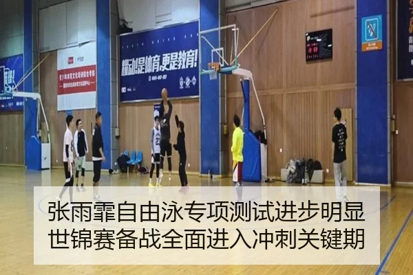 张雨霏自由泳专项测试进步明显 世锦赛备战全面进入冲刺关键期