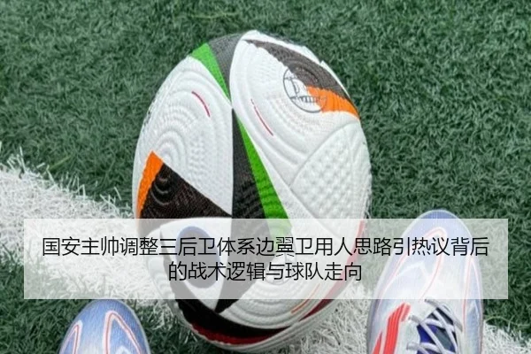 国安主帅调整三后卫体系边翼卫用人思路引热议背后的战术逻辑与球队走向